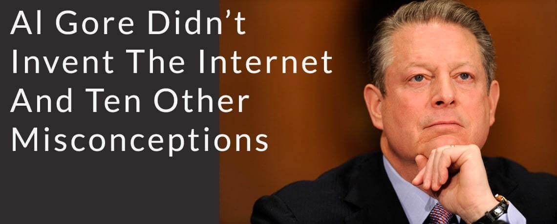 Al Gore Didn’t Invent The Internet And Ten Other Misconceptions